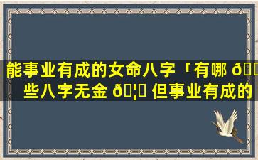 能事业有成的女命八字「有哪 🐬 些八字无金 🦟 但事业有成的案例」